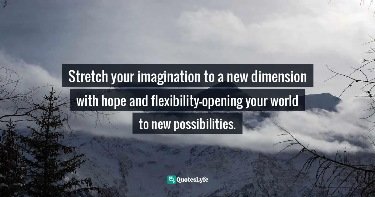 Motivational Speaker Quotes: "Stretch your imagination to a new dimension with hope and flexibility—opening your world to new possibilities."