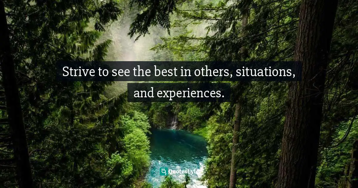 It's Positive ! Quotes: "Strive to see the best in others, situations, and experiences."