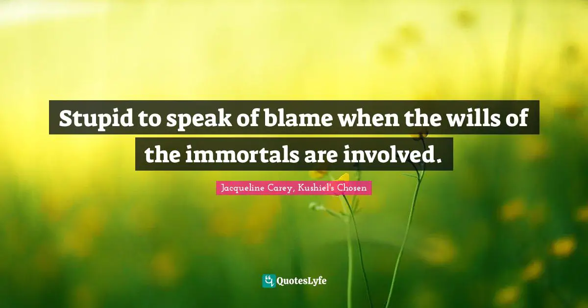 Jacqueline Carey Quotes: "Stupid to speak of blame when the wills of the immortals are involved."