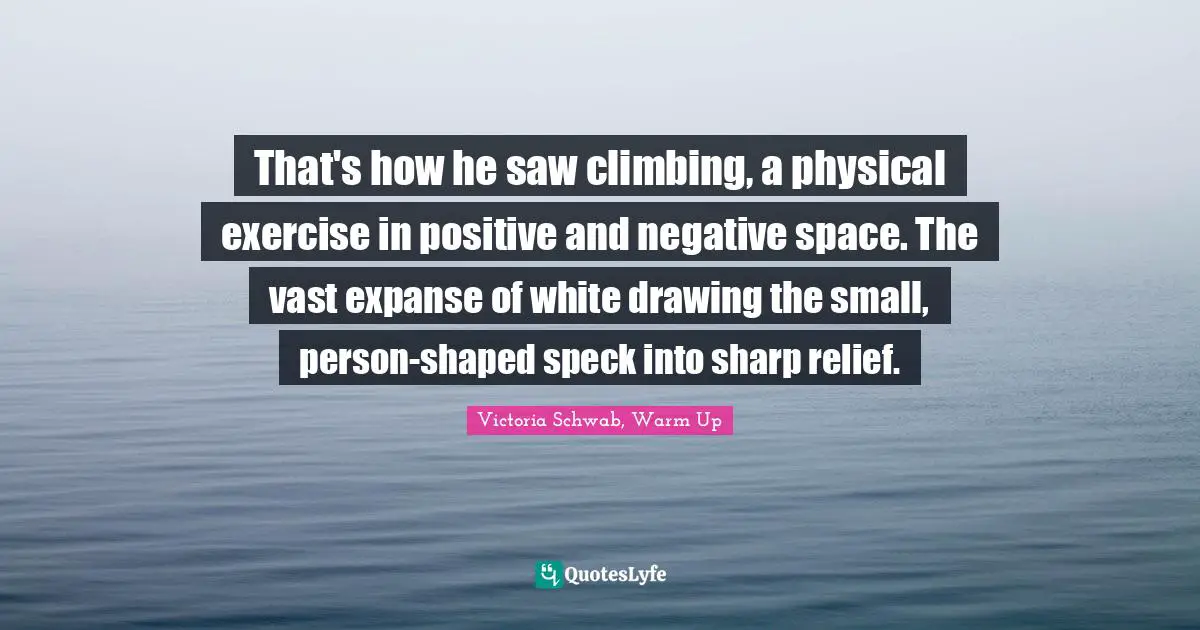 That's how he saw climbing, a physical exercise in positive and negative space. The vast expanse of white drawing the small, person-shaped speck into sharp relief.