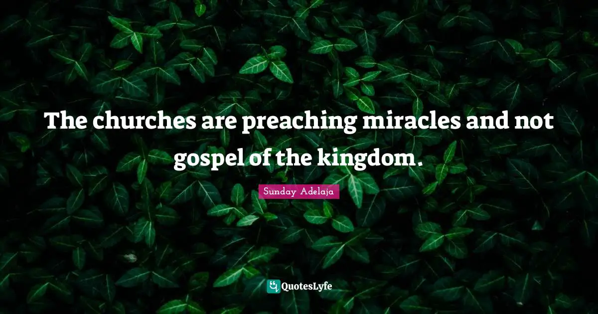 The churches are preaching miracles and not gospel of the kingdom.