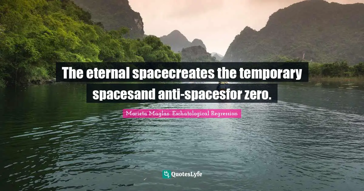 The eternal spacecreates the temporary spacesand anti-spacesfor zero.