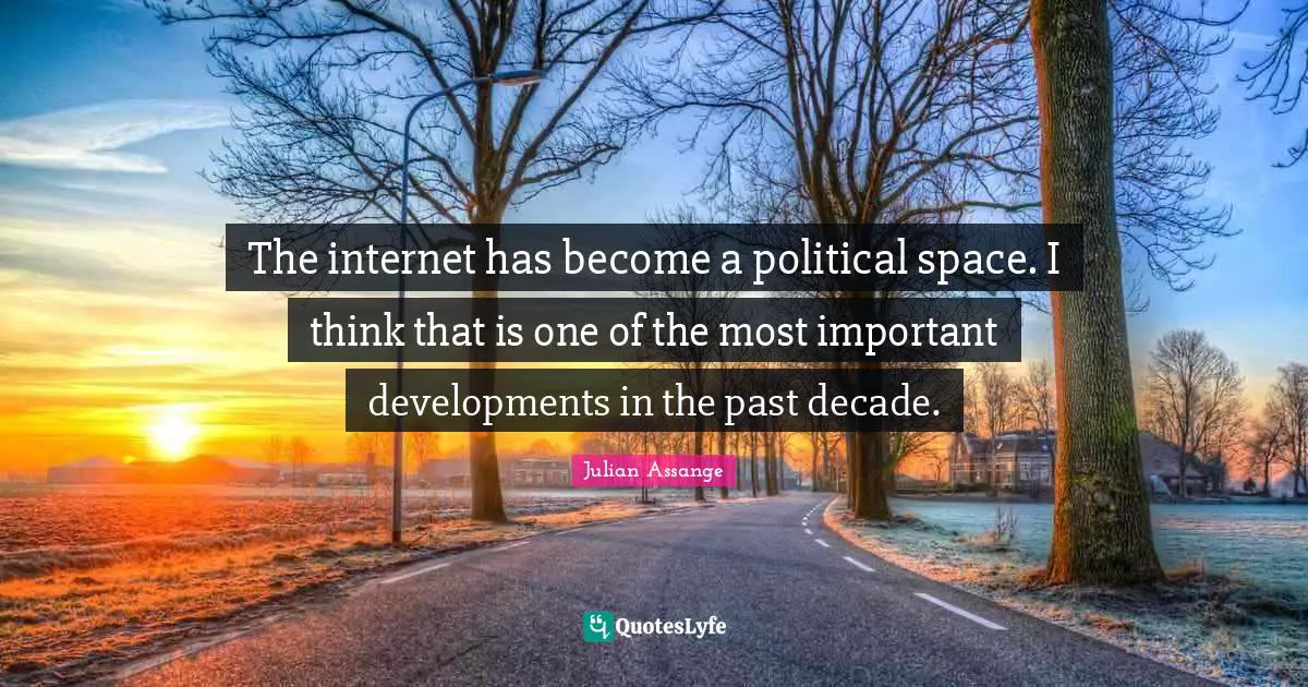 The internet has become a political space. I think that is one of the most important developments in the past decade.
