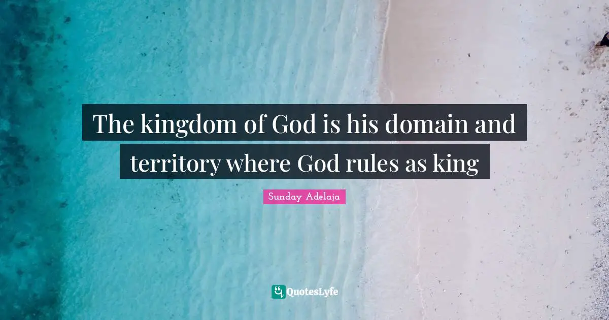 The kingdom of God is his domain and territory where God rules as king