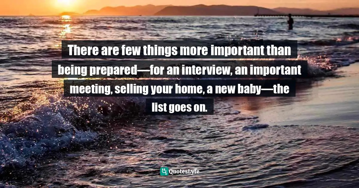 Motivational Speaker Quotes: "There are few things more important than being prepared—for an interview, an important meeting, selling your home, a new baby—the list goes on."