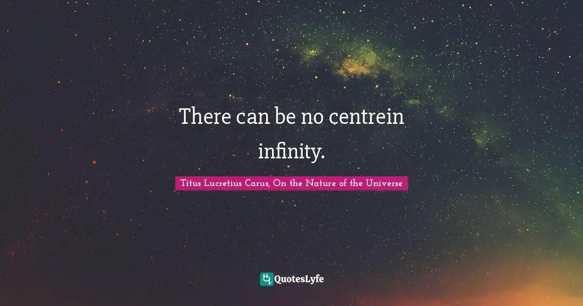 Titus Lucretius Carus Quotes: "There can be no centrein infinity."