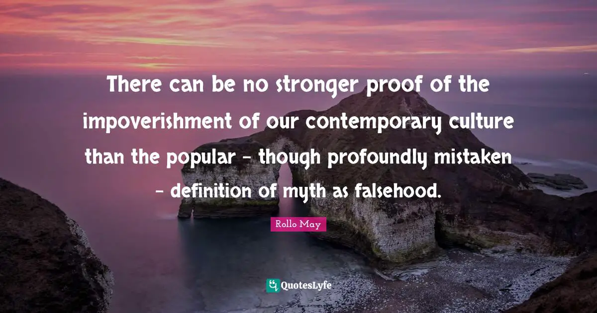 Myth Quotes: "There can be no stronger proof of the impoverishment of our contemporary culture than the popular - though profoundly mistaken - definition of myth as falsehood."