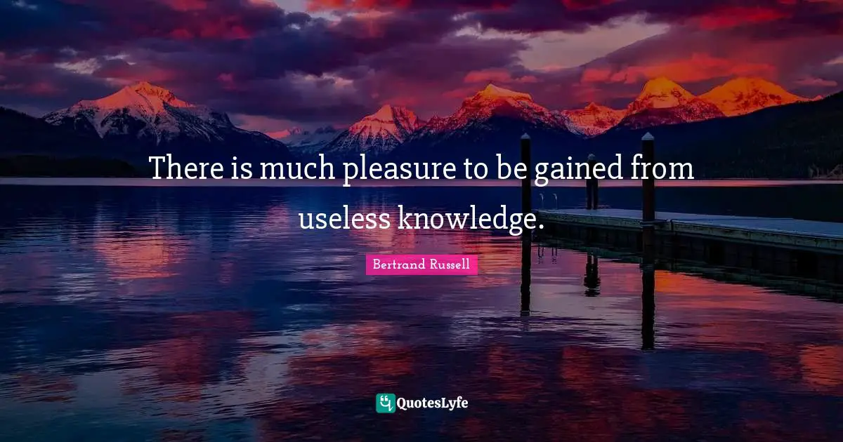 Bertrand Russell Quotes: There is much pleasure to be gained from useless knowledge.