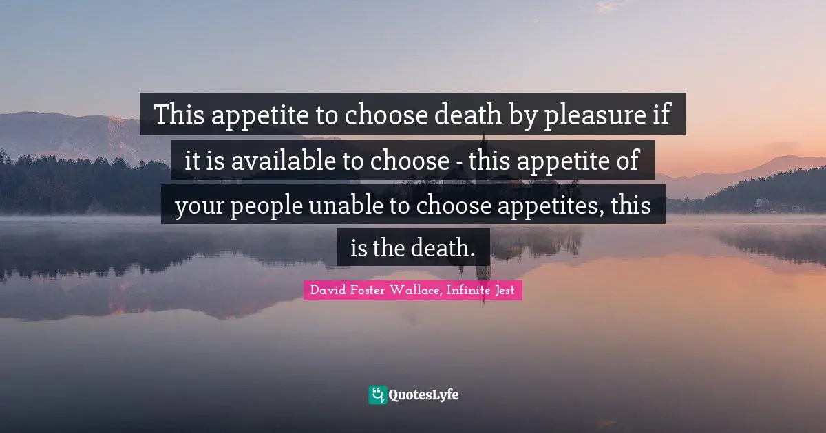 This appetite to choose death by pleasure if it is available to choose - this appetite of your people unable to choose appetites, this is the death.