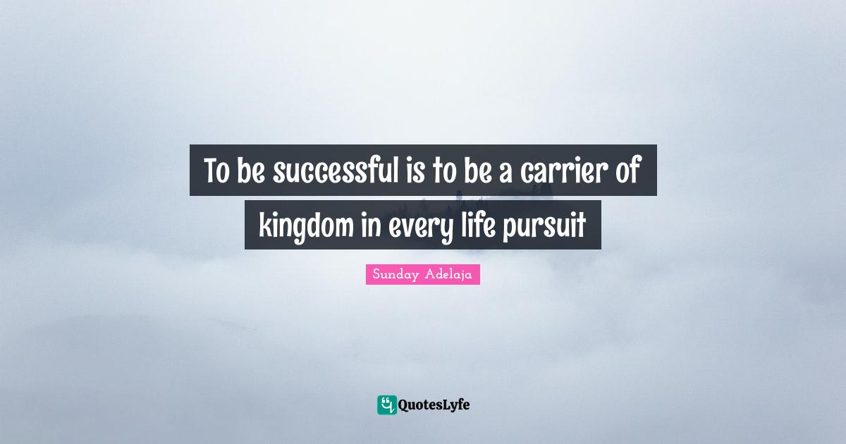 To be successful is to be a carrier of kingdom in every life pursuit