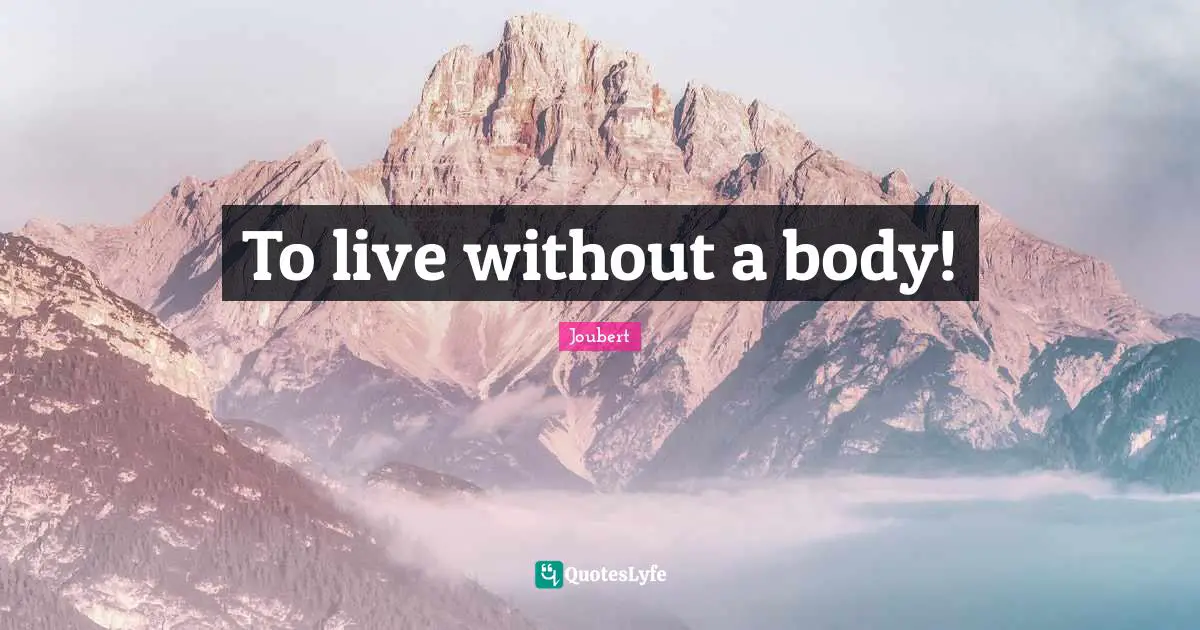 To live without a body!