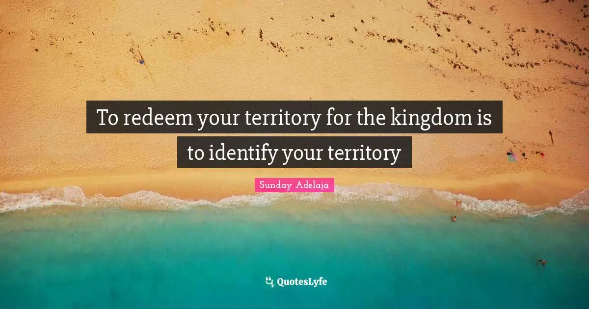 To redeem your territory for the kingdom is to identify your territory