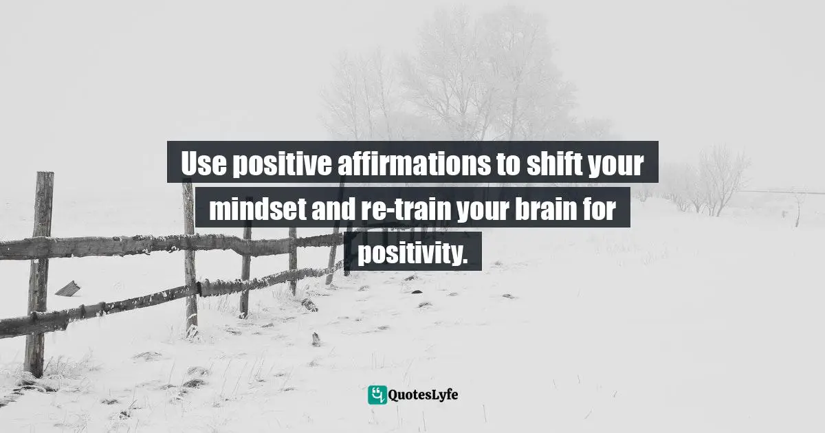 Use positive affirmations to shift your mindset and re-train your brain for positivity.