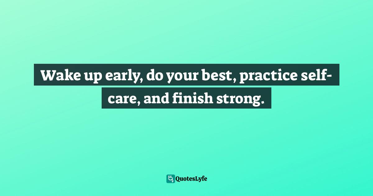 It's Positive ! Quotes: "Wake up early, do your best, practice self-care, and finish strong."