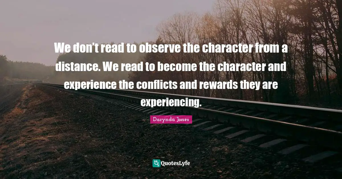 We don’t read to observe the character from a distance. We read to become the character and experience the conflicts and rewards they are experiencing.