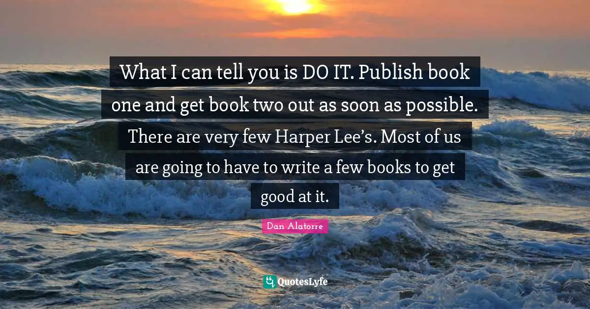 What I can tell you is DO IT. Publish book one and get book two out as soon as possible. There are very few Harper Lee’s. Most of us are going to have to write a few books to get good at it.