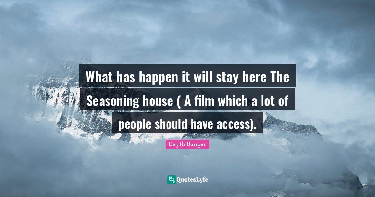 What has happen it will stay here The Seasoning house ( A film which a... Quote by Deyth Banger