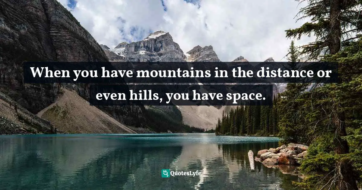 When you have mountains in the distance or even hills, you have space.