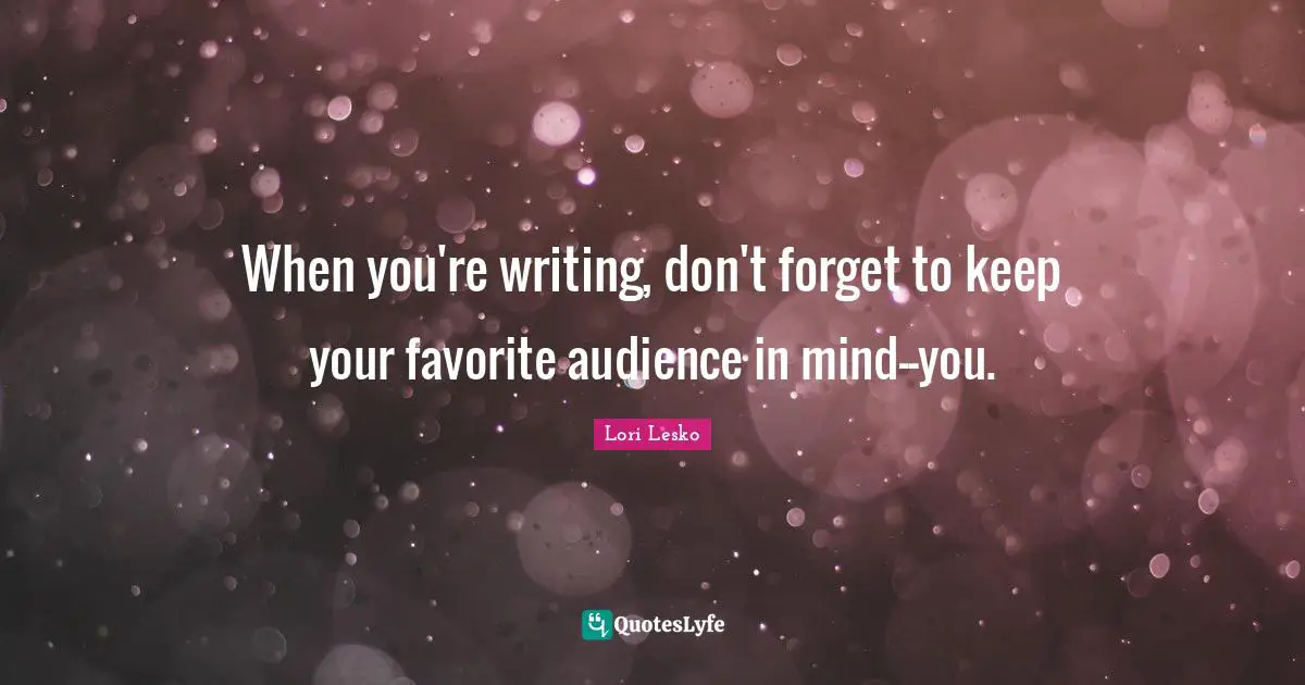 When you're writing, don't forget to keep your favorite audience in mind--you.