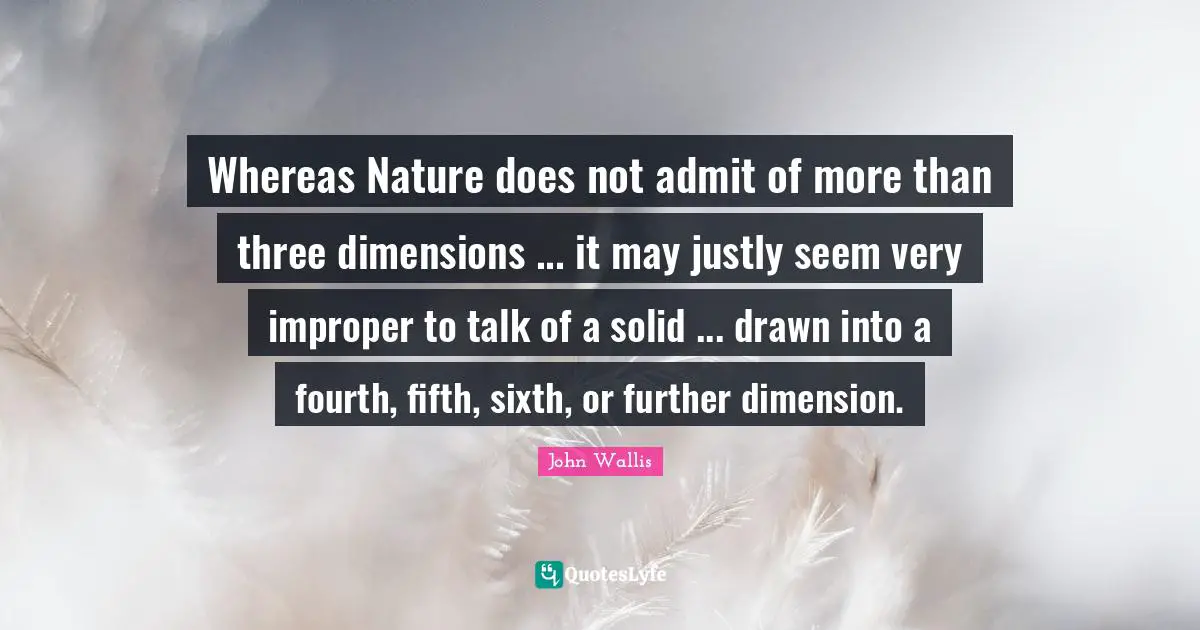 Calculus Quotes: "Whereas Nature does not admit of more than three dimensions ... it may justly seem very improper to talk of a solid ... drawn into a fourth, fifth, sixth, or further dimension."