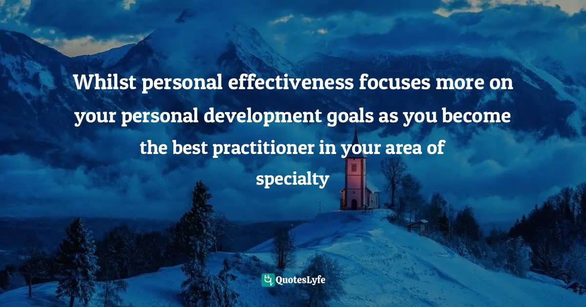 It Is Expected. Quotes: "Whilst personal effectiveness focuses more on your personal development goals as you become the best practitioner in your area of specialty"