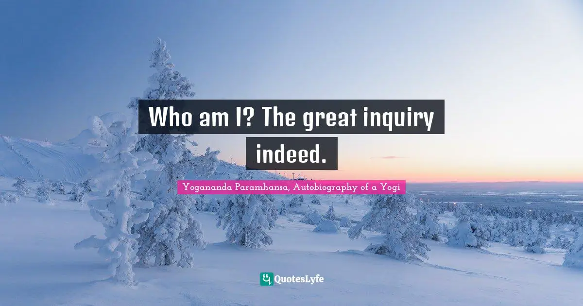 Who am I? The great inquiry indeed.