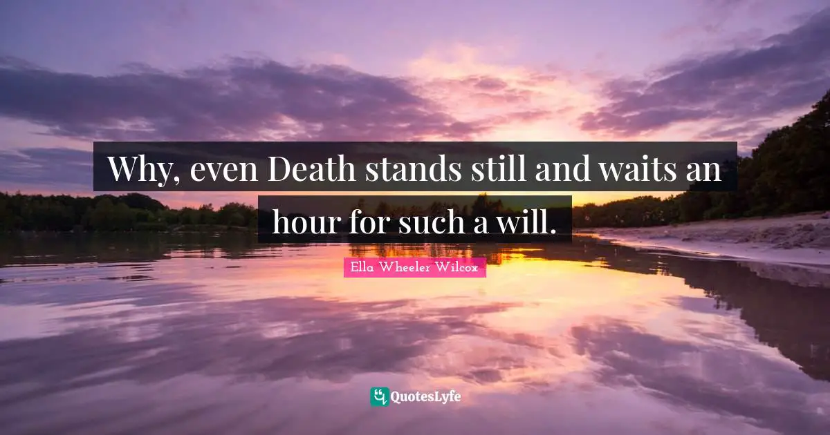 Why, even Death stands still and waits an hour for such a will.