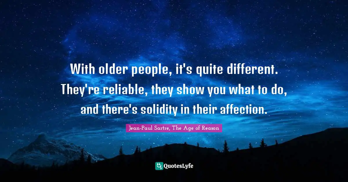 With older people, it's quite different. They're reliable, they show you what to do, and there's solidity in their affection.