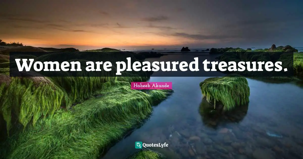 Habeeb Akande Quotes: "Women are pleasured treasures."