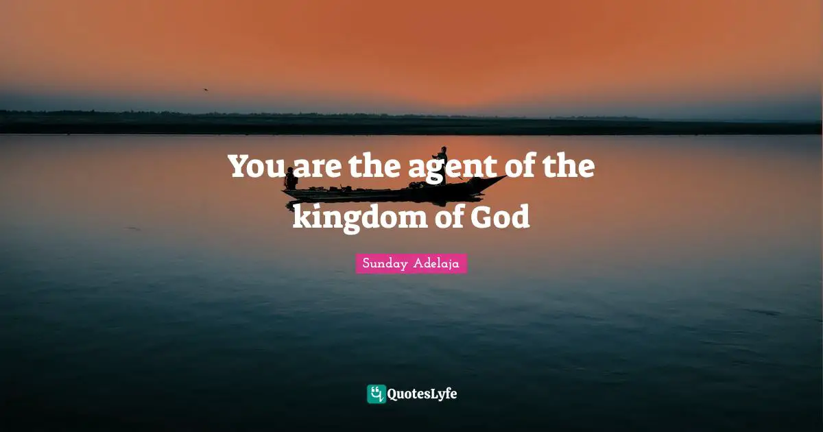 You are the agent of the kingdom of God