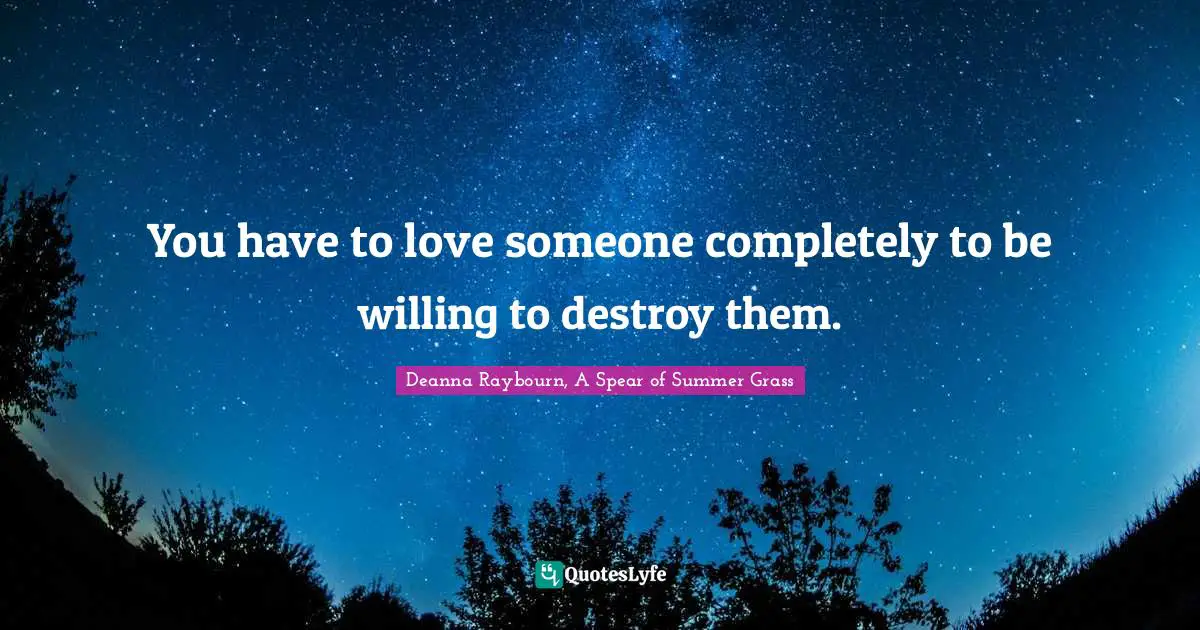 You have to love someone completely to be willing to destroy them.