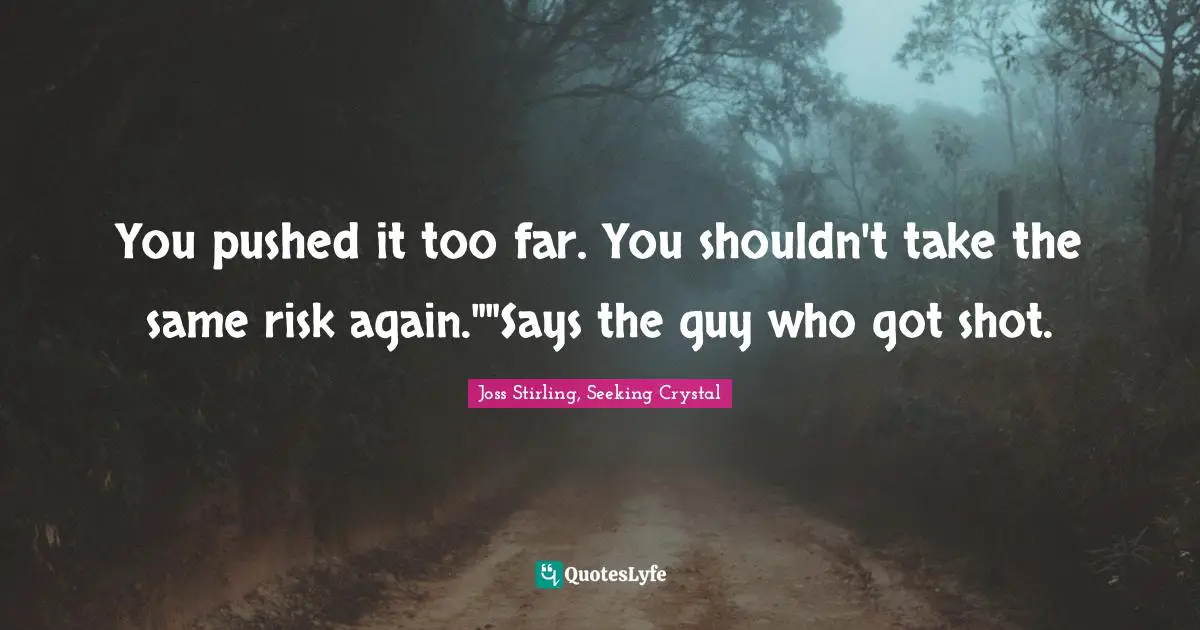 Joss Stirling, Seeking Crystal Quotes: "You pushed it too far. You shouldn't take the same risk again.""Says the guy who got shot."