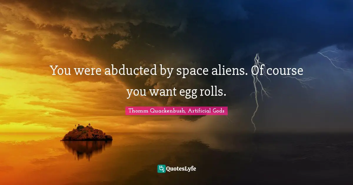 You were abducted by space aliens. Of course you want egg rolls.