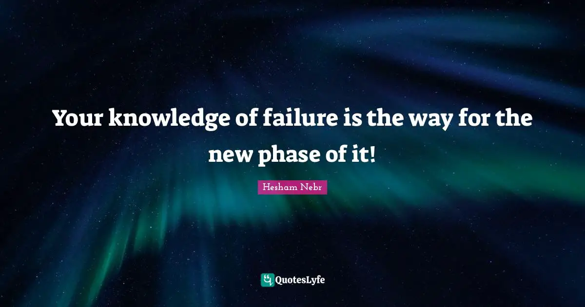 Hesham Nebr Quotes: "Your knowledge of failure is the way for the new phase of it!"