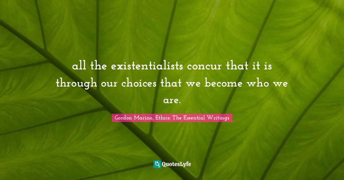all the existentialists concur that it is through our choices that we become who we are.