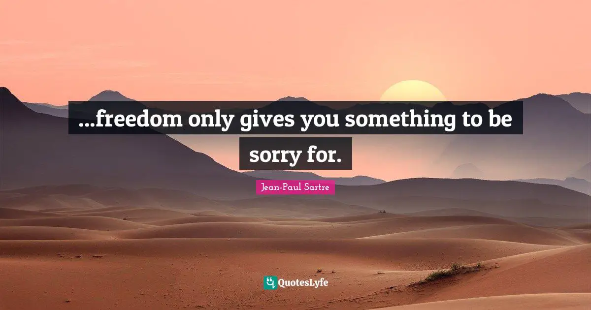 ...freedom only gives you something to be sorry for.