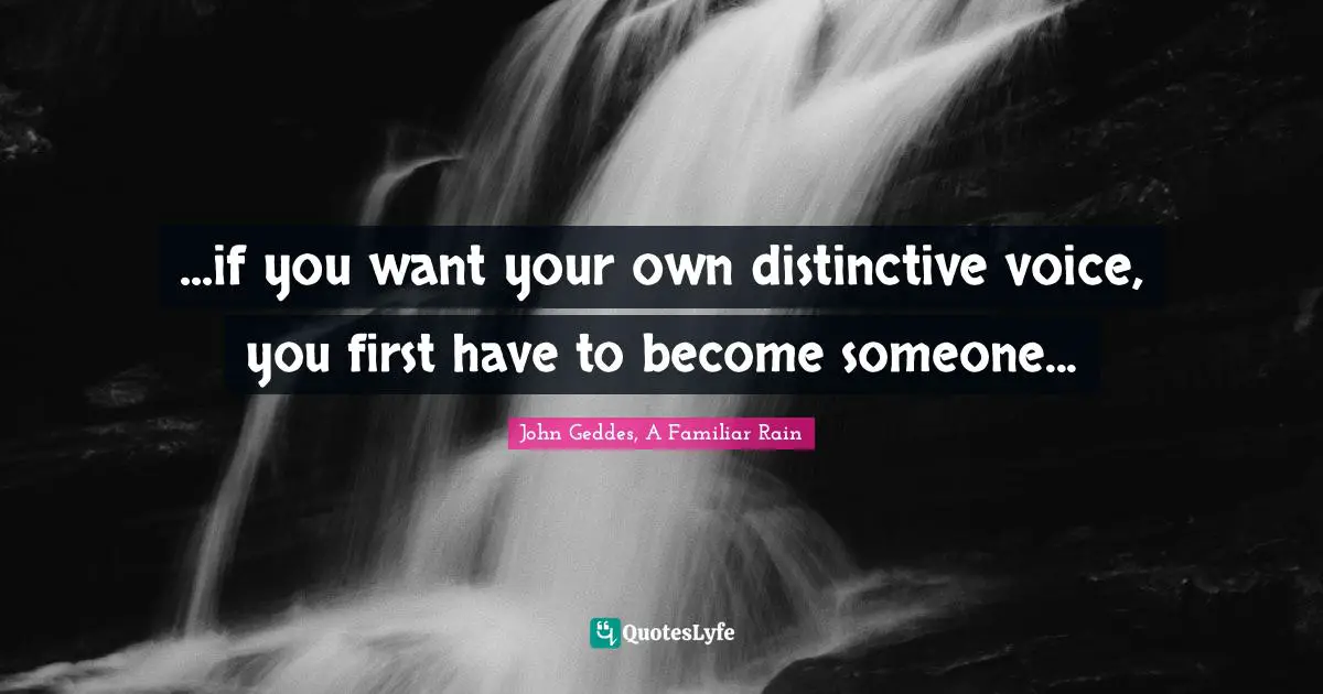...if you want your own distinctive voice, you first have to become someone...