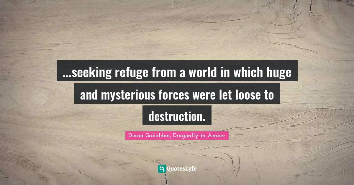 ...seeking refuge from a world in which huge and mysterious forces were let loose to destruction.