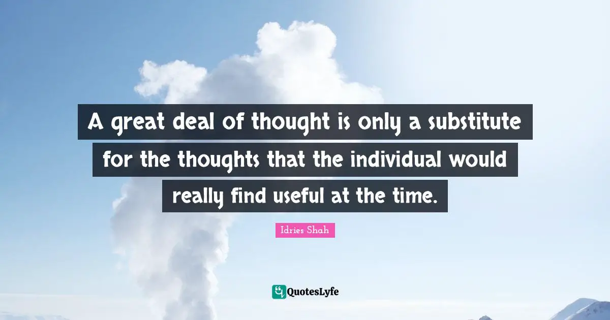 A great deal of thought is only a substitute for the thoughts that the individual would really find useful at the time.