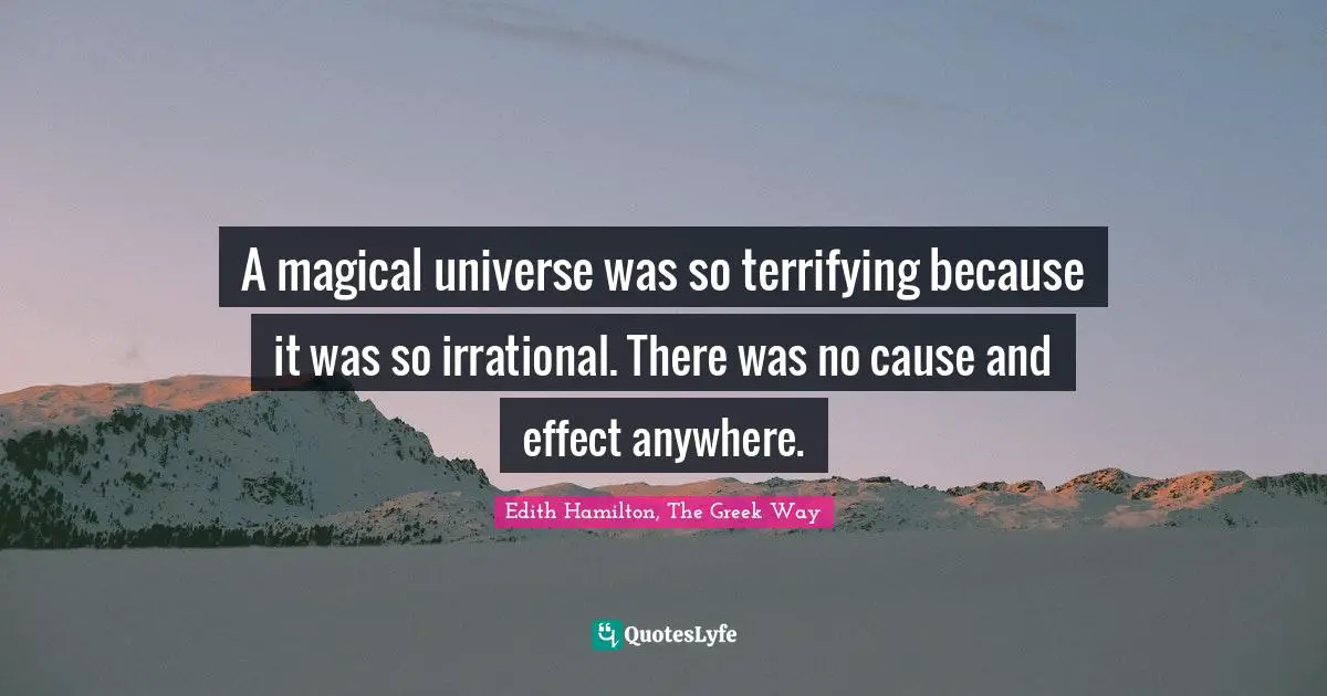 A magical universe was so terrifying because it was so irrational. There was no cause and effect anywhere.