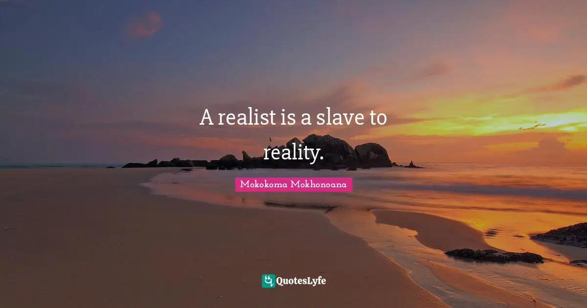 A realist is a slave to reality.