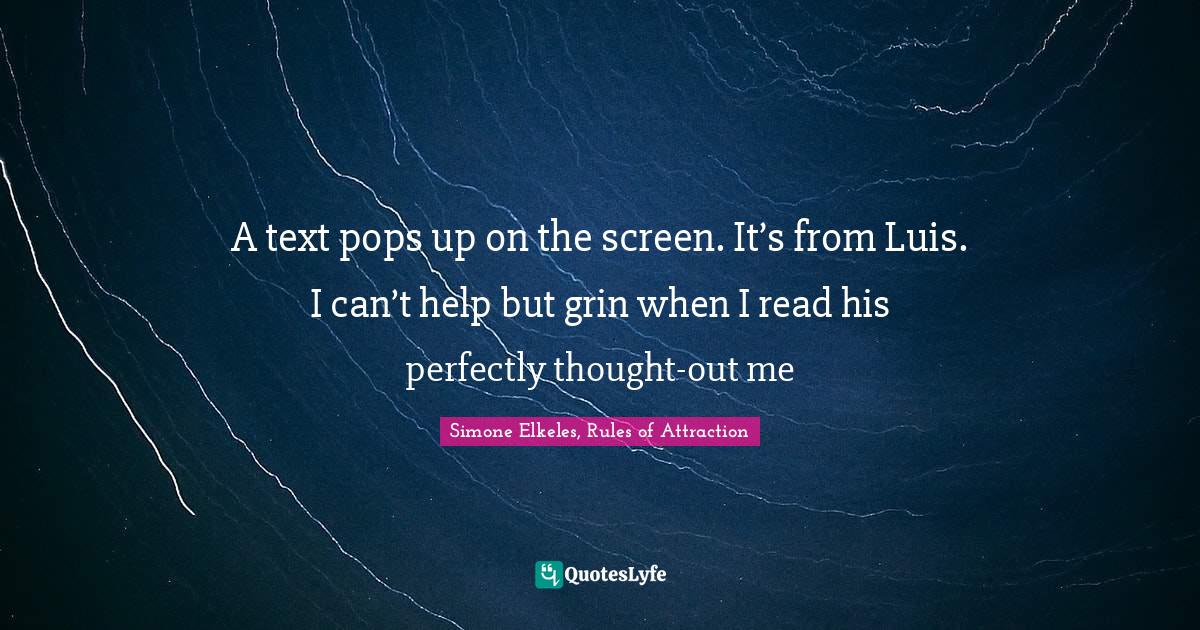 Young Adult Romance Quotes: "A text pops up on the screen. It’s from Luis. I can’t help but grin when I read his perfectly thought-out me"