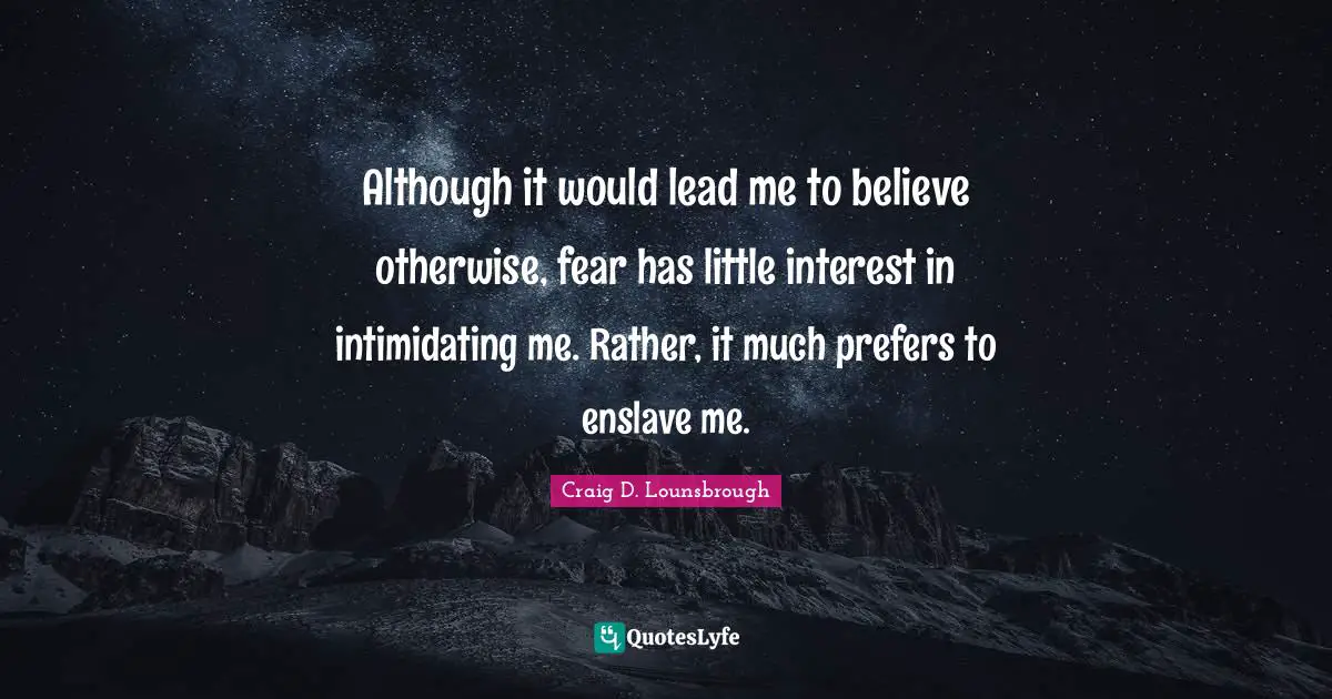 Enslavement Quotes: "Although it would lead me to believe otherwise, fear has little interest in intimidating me. Rather, it much prefers to enslave me."