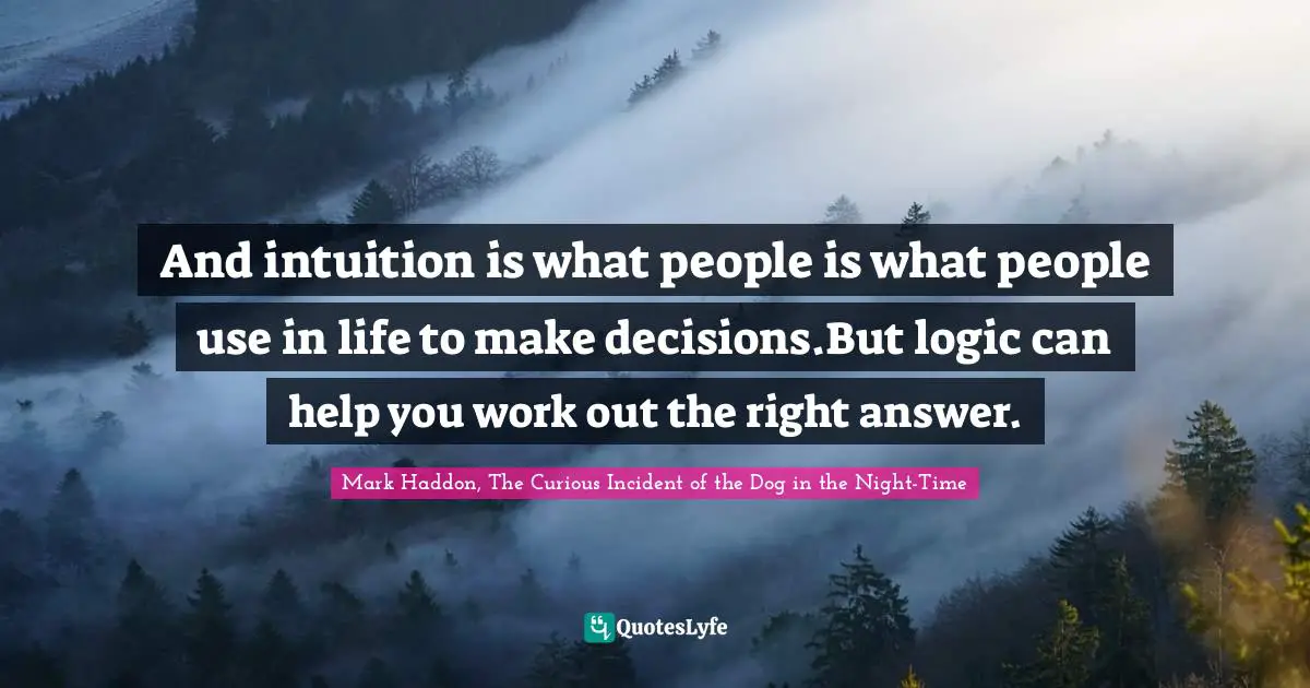 And intuition is what people is what people use in life to make decisions.But logic can help you work out the right answer.