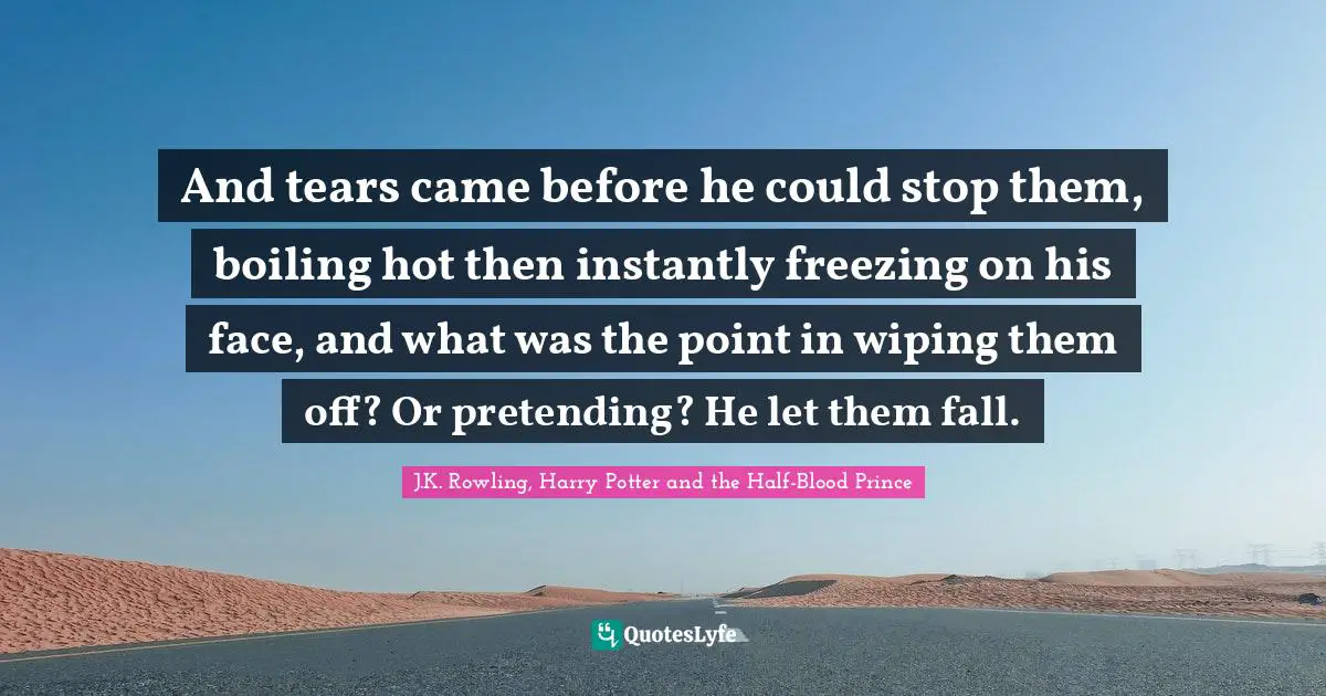 And tears came before he could stop them, boiling hot then instantly freezing on his face, and what was the point in wiping them off? Or pretending? He let them fall.