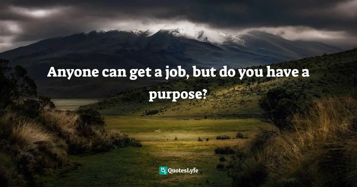 Anyone can get a job, but do you have a purpose?
