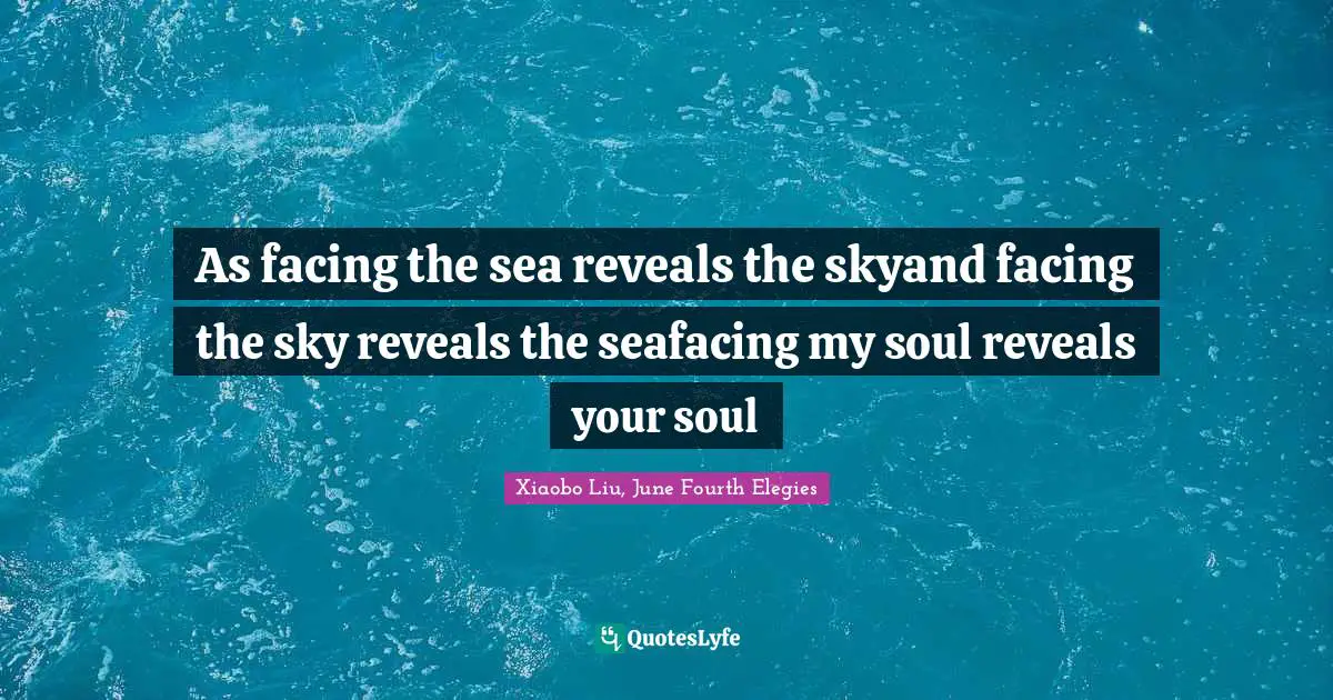 As facing the sea reveals the skyand facing the sky reveals the seafacing my soul reveals your soul
