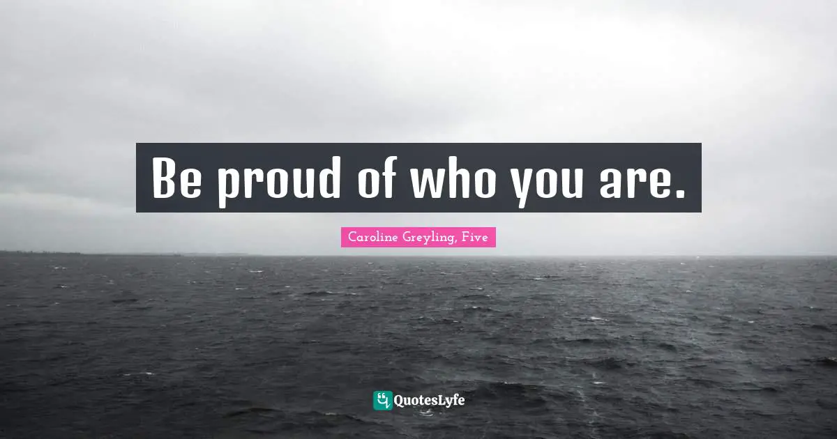 Be proud of who you are.