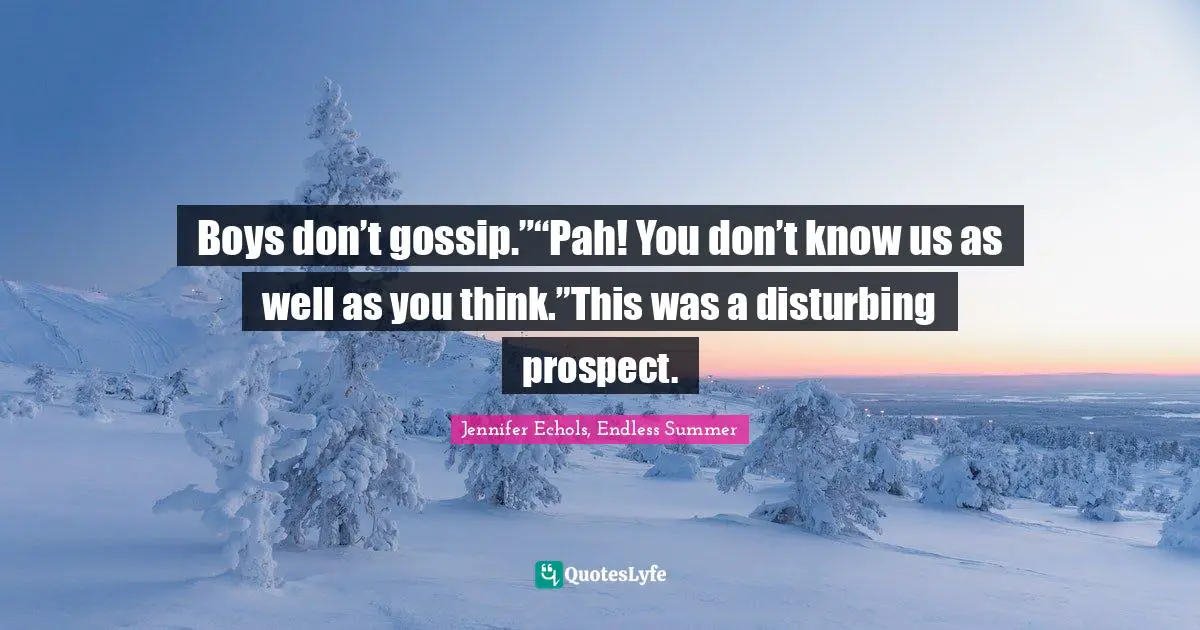 Boys don’t gossip.”“Pah! You don’t know us as well as you think.”This was a disturbing prospect.