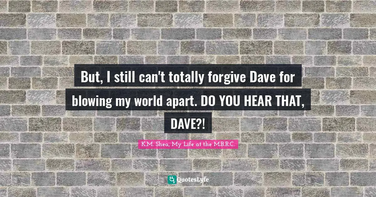 But, I still can't totally forgive Dave for blowing my world apart. DO YOU HEAR THAT, DAVE?!